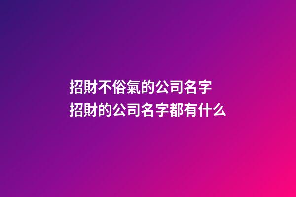 招財不俗氣的公司名字 招財的公司名字都有什么-第1張-公司起名-玄機派